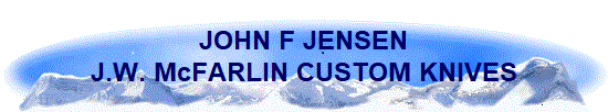 JOHN F JENSEN
J.W. McFARLIN CUSTOM KNIVES